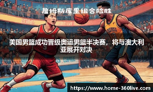 美国男篮成功晋级奥运男篮半决赛，将与澳大利亚展开对决