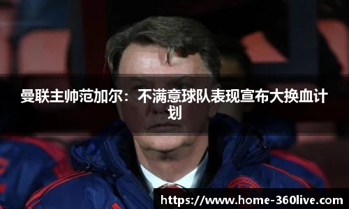曼联主帅范加尔：不满意球队表现宣布大换血计划