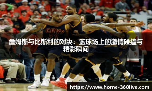 詹姆斯与比斯利的对决：篮球场上的激情碰撞与精彩瞬间