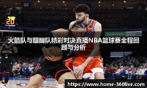 火箭队与醍醐队精彩对决直播NBA篮球赛全程回顾与分析