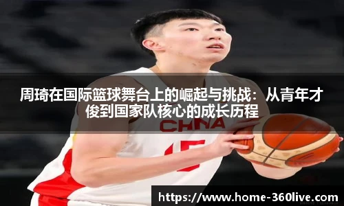周琦在国际篮球舞台上的崛起与挑战：从青年才俊到国家队核心的成长历程