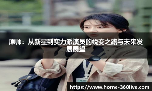 原帅：从新星到实力派演员的蜕变之路与未来发展展望