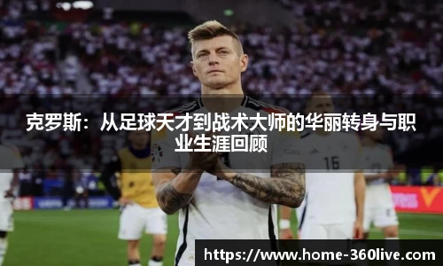 克罗斯：从足球天才到战术大师的华丽转身与职业生涯回顾