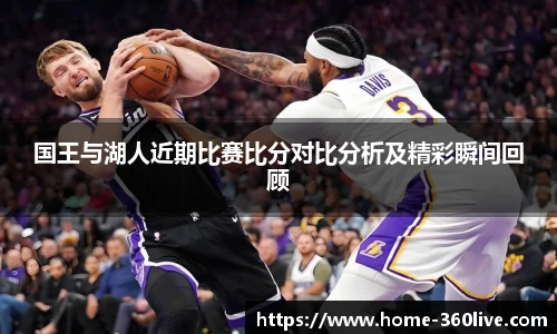 国王与湖人近期比赛比分对比分析及精彩瞬间回顾