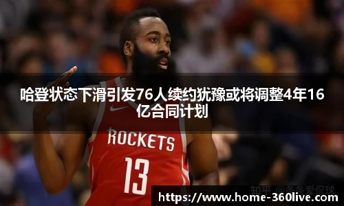 哈登状态下滑引发76人续约犹豫或将调整4年16亿合同计划