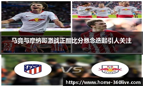 马竞与摩纳哥激战正酣比分悬念迭起引人关注