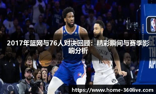 2017年篮网与76人对决回顾：精彩瞬间与赛季影响分析