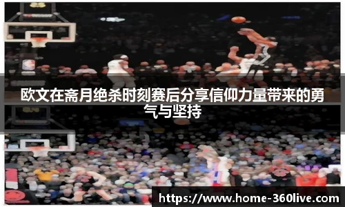 欧文在斋月绝杀时刻赛后分享信仰力量带来的勇气与坚持