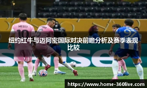 纽约红牛与迈阿密国际对决前瞻分析及赛季表现比较