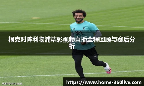 根克对阵利物浦精彩视频直播全程回顾与赛后分析