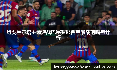 维戈塞尔塔主场迎战巴塞罗那西甲激战前瞻与分析