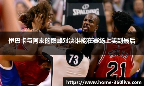 伊巴卡与阿泰的巅峰对决谁能在赛场上笑到最后