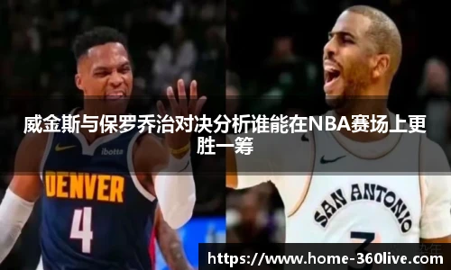 威金斯与保罗乔治对决分析谁能在NBA赛场上更胜一筹