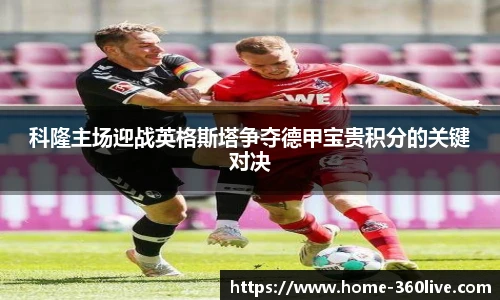科隆主场迎战英格斯塔争夺德甲宝贵积分的关键对决