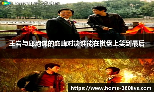 王岩与邱炮谋的巅峰对决谁能在棋盘上笑到最后