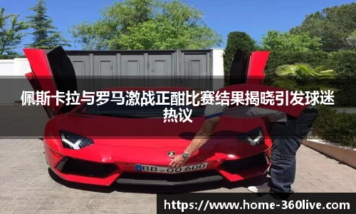 佩斯卡拉与罗马激战正酣比赛结果揭晓引发球迷热议