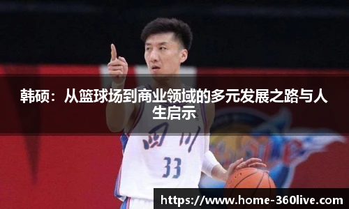 韩硕：从篮球场到商业领域的多元发展之路与人生启示