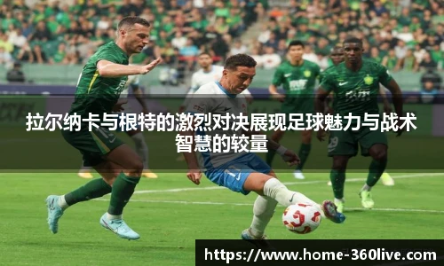 拉尔纳卡与根特的激烈对决展现足球魅力与战术智慧的较量
